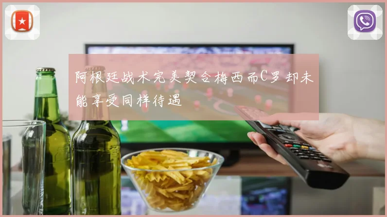 阿根廷战术完美契合梅西而C罗却未能享受同样待遇