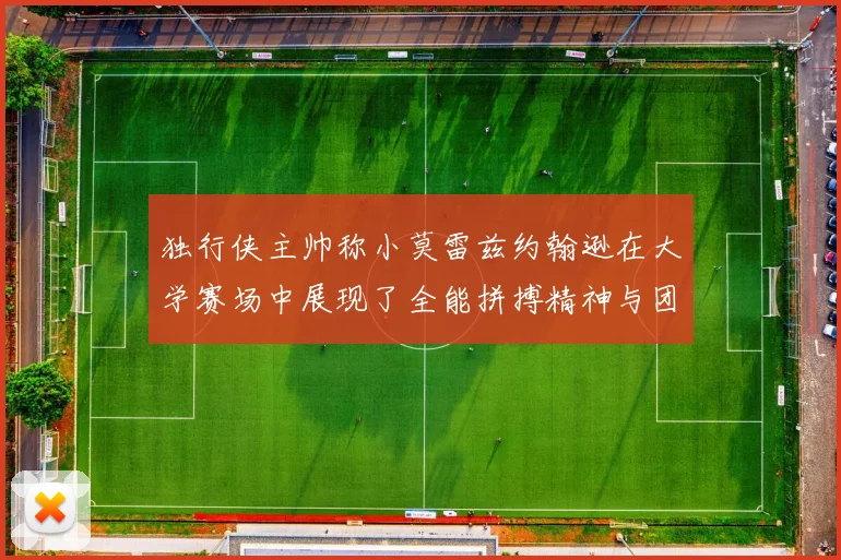 独行侠主帅称小莫雷兹约翰逊在大学赛场中展现了全能拼搏精神与团队奉献精神