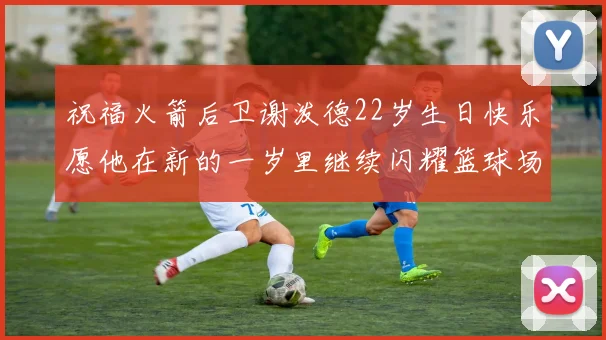 祝福火箭后卫谢泼德22岁生日快乐愿他在新的一岁里继续闪耀篮球场