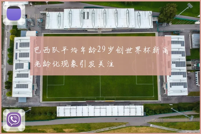 巴西队平均年龄29岁创世界杯新高老龄化现象引发关注