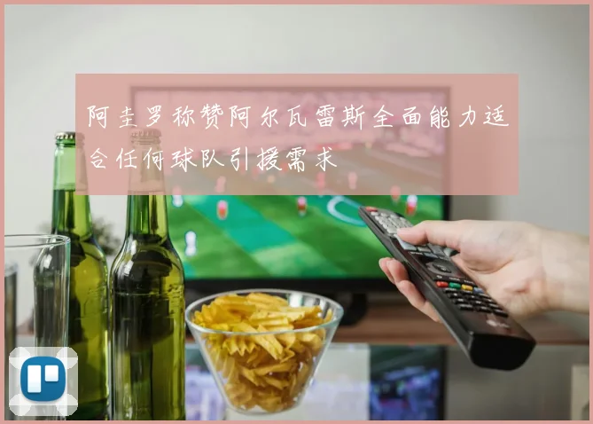 阿圭罗称赞阿尔瓦雷斯全面能力适合任何球队引援需求