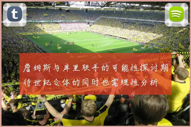 詹姆斯与库里联手的可能性探讨期待世纪合体的同时也需理性分析