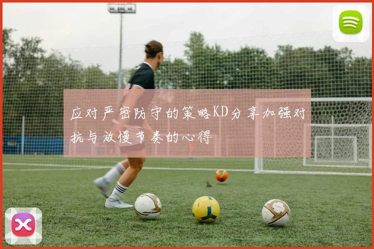 应对严密防守的策略KD分享加强对抗与放慢节奏的心得