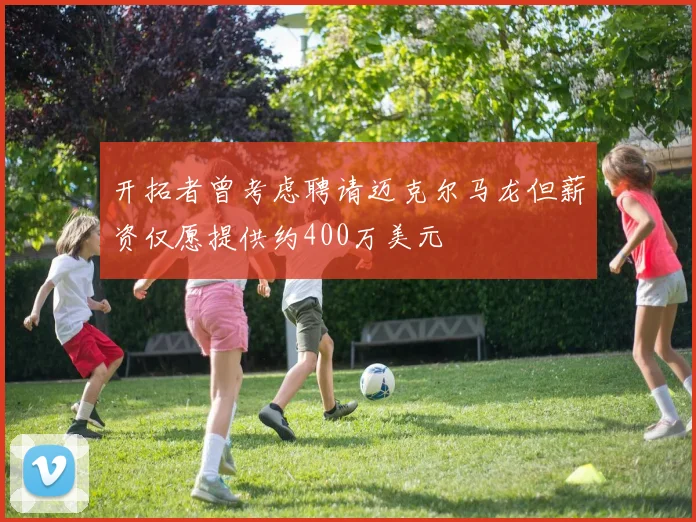 开拓者曾考虑聘请迈克尔马龙但薪资仅愿提供约400万美元