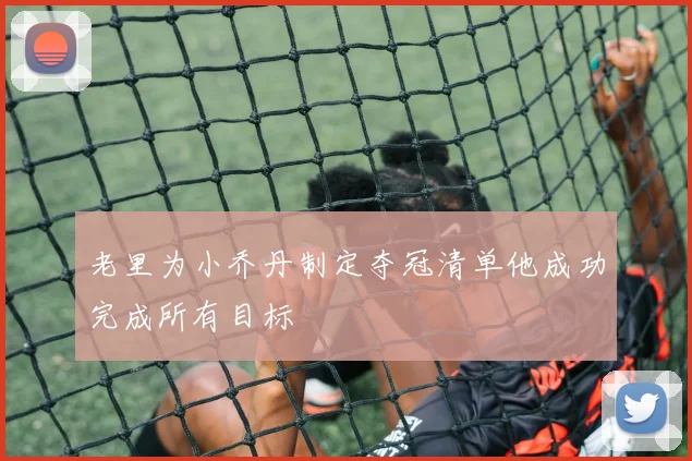 老里为小乔丹制定夺冠清单他成功完成所有目标
