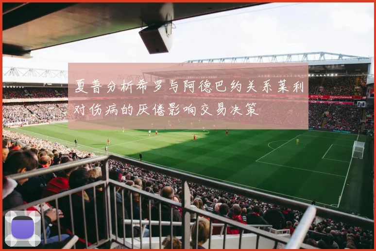 夏普分析希罗与阿德巴约关系莱利对伤病的厌倦影响交易决策